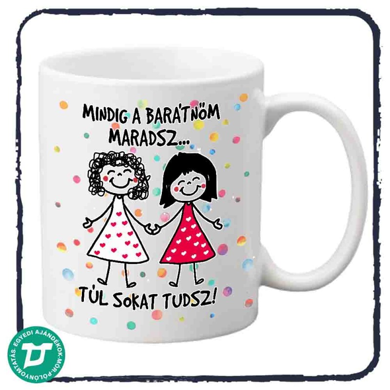 Mindig a legjobb barátom maradsz! Túl sokat tudsz bögre